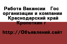 Работа Вакансии - Гос. организации и компании. Краснодарский край,Кропоткин г.
